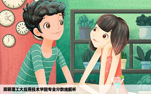昆明理工大应用技术学院专业分数线解析