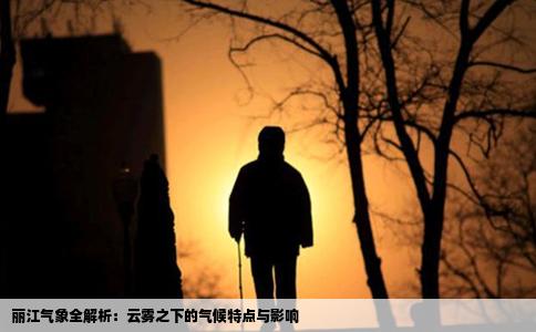 丽江气象全解析：云雾之下的气候特点与影响