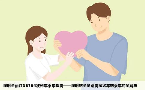 昆明至丽江D8784次列车乘车指南——昆明站至炅明南窑火车站乘车的全解析