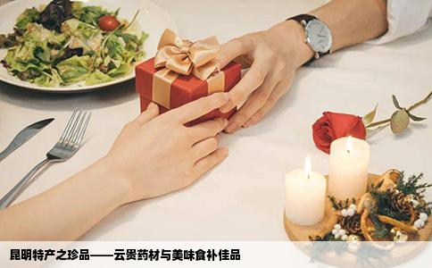 昆明特产之珍品——云贵药材与美味食补佳品