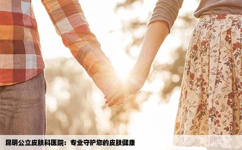 昆明公立皮肤科医院：专业守护您的皮肤健康