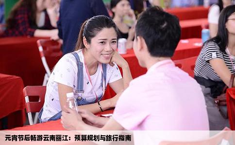 元宵节后畅游云南丽江：预算规划与旅行指南