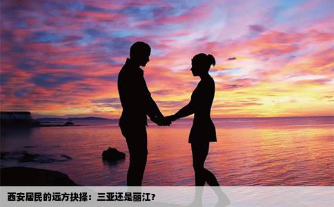 西安居民的远方抉择：三亚还是丽江？