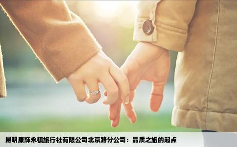 昆明康辉永祺旅行社有限公司北京路分公司：品质之旅的起点