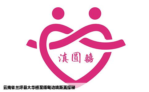 云南省兰坪县大华桥至缅甸边境距离探秘