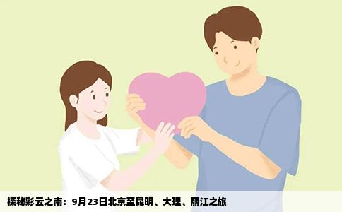 探秘彩云之南：9月23日北京至昆明、大理、丽江之旅