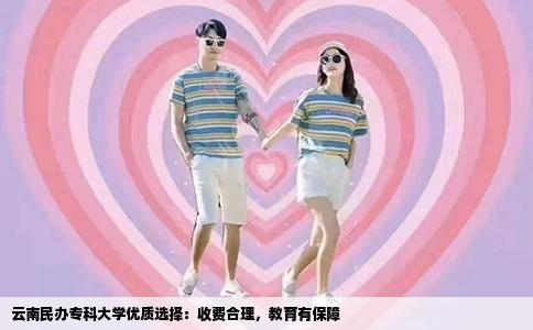 云南民办专科大学优质选择：收费合理，教育有保障