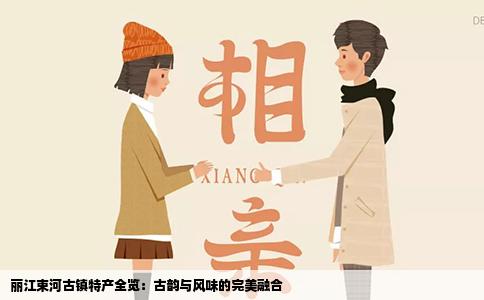 丽江束河古镇特产全览：古韵与风味的完美融合