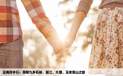 云南月中行：昆明九乡石林、丽江、大理、玉龙雪山之旅