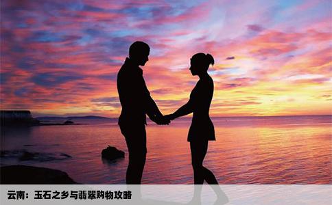 云南：玉石之乡与翡翠购物攻略