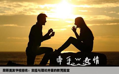 昆明美发学校排名：实操与理论并重的教育殿堂