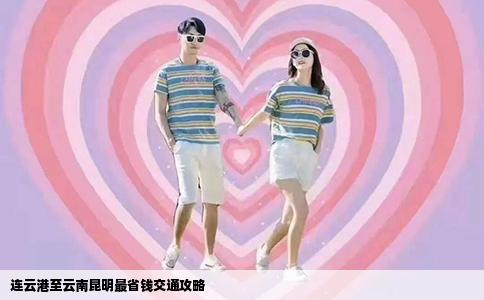 连云港至云南昆明最省钱交通攻略