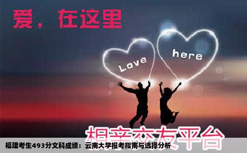 福建考生493分文科成绩：云南大学报考指南与选择分析