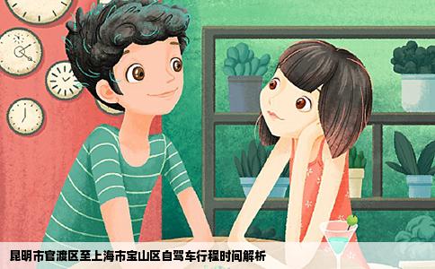 昆明市官渡区至上海市宝山区自驾车行程时间解析