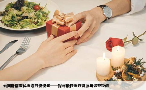 云南肝病专科医院的佼佼者——探寻最佳医疗资源与诊疗经验