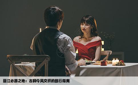 丽江必游之地：古韵今风交织的旅行指南