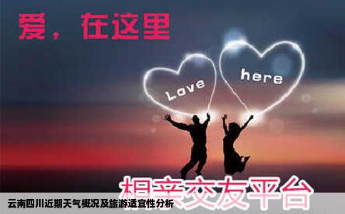云南四川近期天气概况及旅游适宜性分析