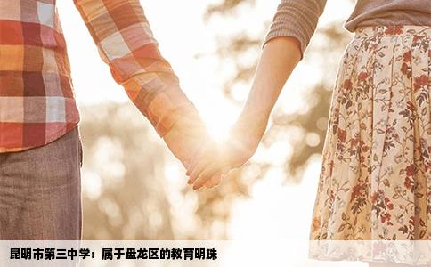 昆明市第三中学：属于盘龙区的教育明珠