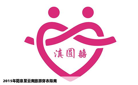 2015年阳泉至云南旅游穿衣指南