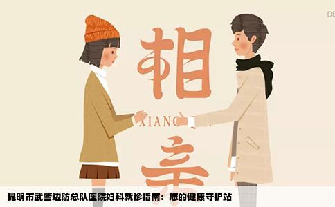 昆明市武警边防总队医院妇科就诊指南：您的健康守护站