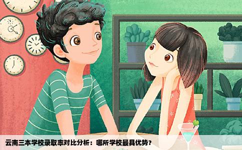 云南三本学校录取率对比分析：哪所学校最具优势？