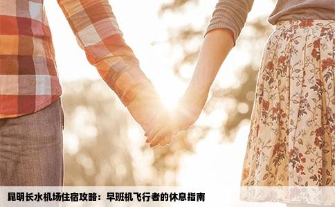 昆明长水机场住宿攻略：早班机飞行者的休息指南