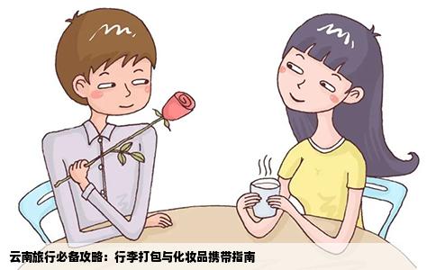 云南旅行必备攻略：行李打包与化妆品携带指南