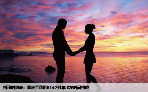揭秘时刻表：重庆至昆明K167列车出发时间揭晓