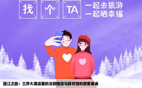 丽江之旅：三莎大酒店里的古韵情结与鲜花饼的甜蜜邂逅