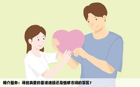 婚介服务：寻找真爱的靠谱途径还是情感市场的盲区？