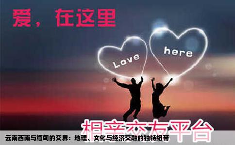 云南西南与缅甸的交界：地理、文化与经济交融的独特纽带