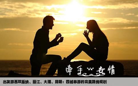 出发游西双版纳、丽江、大理、昆明：四城串游的完美路线规划