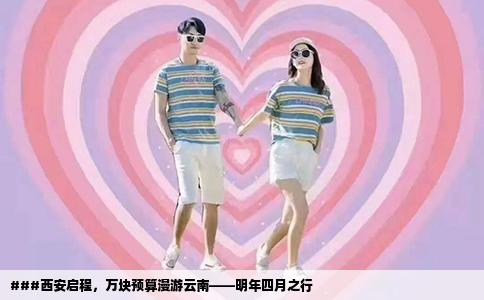 ###西安启程，万块预算漫游云南——明年四月之行