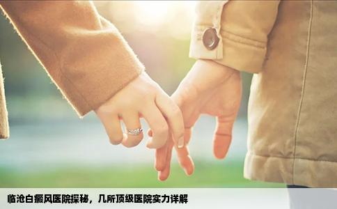 临沧白癜风医院探秘，几所顶级医院实力详解