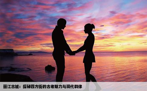 丽江古城：探秘四方街的古老魅力与现代韵律