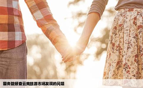 国务院督查云南旅游市场发现的问题