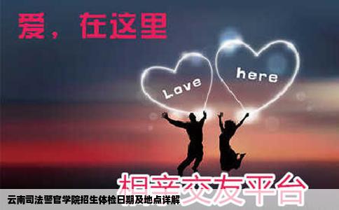 云南司法警官学院招生体检日期及地点详解