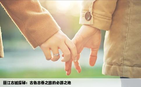 丽江古城探秘：古色古香之旅的必游之地