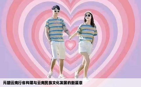 元朝云南行省构建与云南民族文化发展的新篇章
