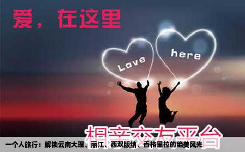 一个人旅行：解锁云南大理、丽江、西双版纳、香格里拉的绝美风光
