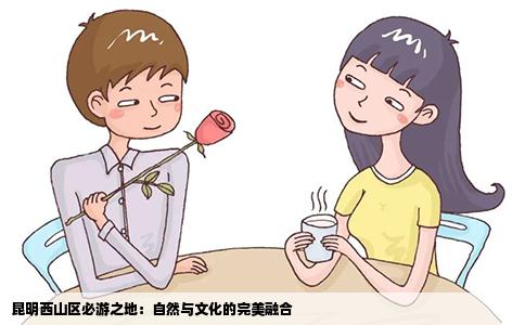 昆明西山区必游之地：自然与文化的完美融合
