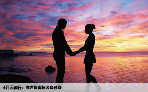 6月云南行：衣着指南与必备装备