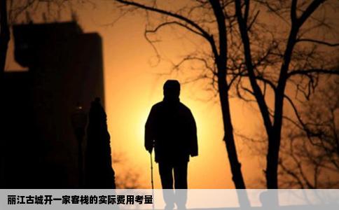 丽江古城开一家客栈的实际费用考量