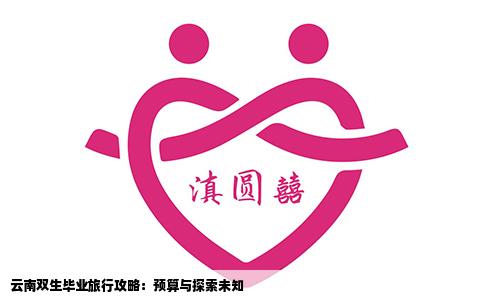 云南双生毕业旅行攻略:预算与探索未知