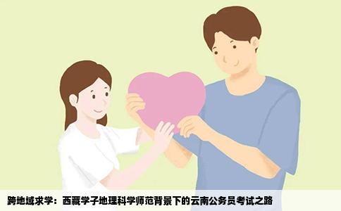 跨地域求学：西藏学子地理科学师范背景下的云南公务员考试之路