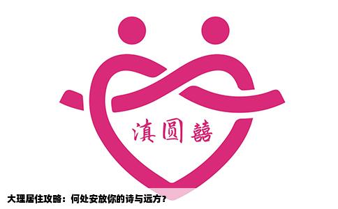 大理居住攻略：何处安放你的诗与远方？