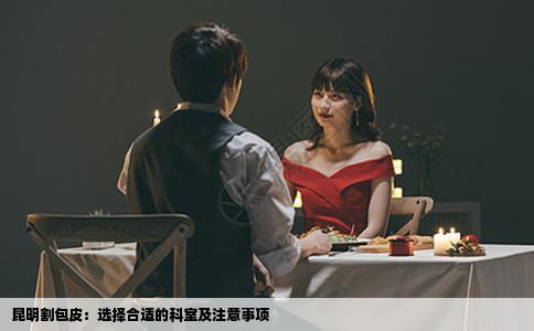 昆明割包皮：选择合适的科室及注意事项