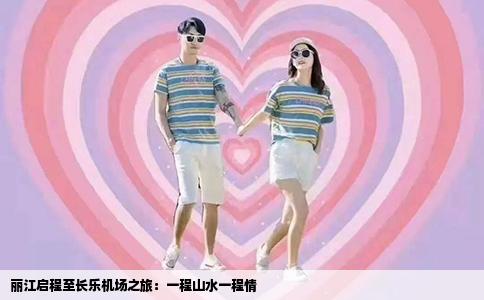 丽江启程至长乐机场之旅：一程山水一程情