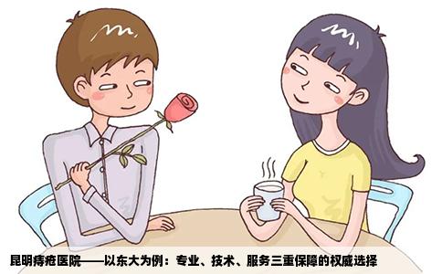 昆明痔疮医院——以东大为例：专业、技术、服务三重保障的权威选择