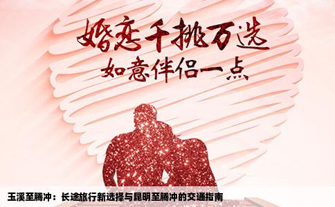 玉溪至腾冲：长途旅行新选择与昆明至腾冲的交通指南